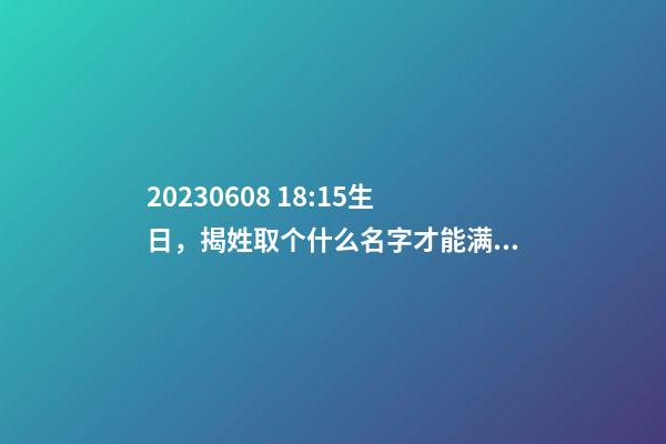 2023.06.08 18:15生日，揭姓取个什么名字才能满足八字